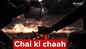 Chai ki chaah!