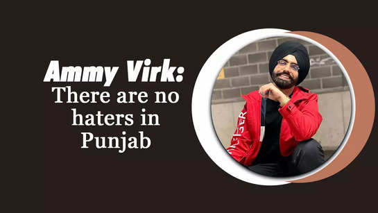 Ammy Virk: There are no haters in Punjab