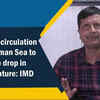 Article image for: <i class="tbold">cyclonic circulation</i> in Andaman Sea to cause a drop in temperature: IMD