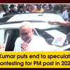 Article image for: Nitish Kumar puts end to speculations of contesting for PM post in 2024