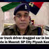 Article image for: Container truck driver dragged car in inebriated state in Meerut: SP City <i class="tbold">Piyush Kumar</i>