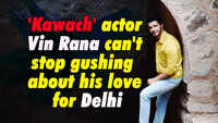 'Kawach' actor Vin Rana can't stop gushing about his love for Delhi 