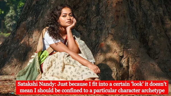Satakshi Nandy: Just because I fit into a certain 'look' it doesn’t mean I should be confined to a particular character archetype