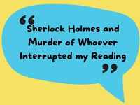 ​"Sherlock Holmes and Murder of <i class="tbold">whoever</i> Interrupted my Reading"