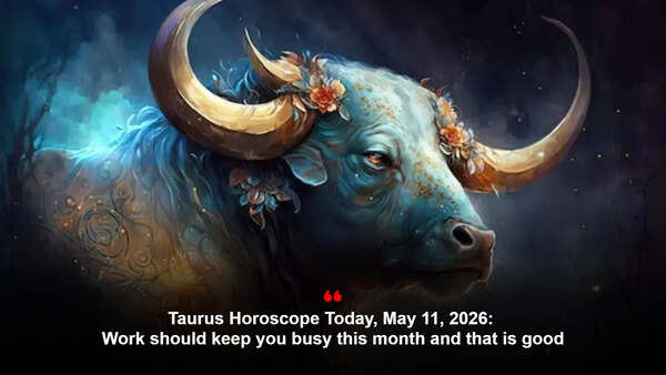 Taurus Horoscope Today, May 11, 2026: Work should keep you busy this month and that is good