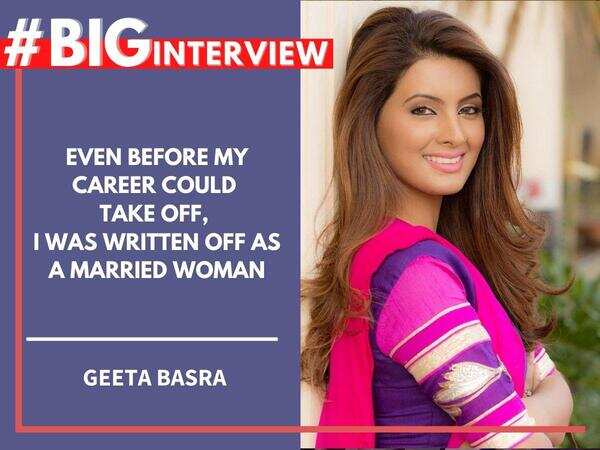 #BigInterview! Geeta Basra: Even before my career could take off, I was written off as a married woman