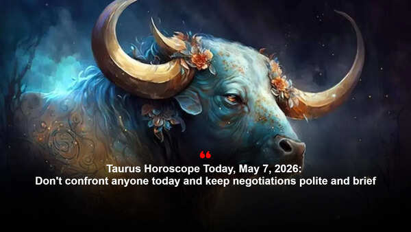 Taurus Horoscope Today, May 7, 2026: Don't confront anyone today and keep negotiations polite and brief