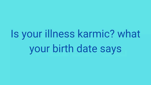 Is your illness karmic? what your birth date says