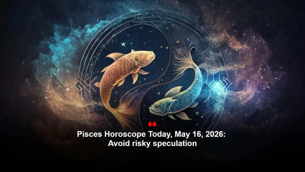 Pisces Horoscope Today, May 16, 2026: Avoid risky speculation