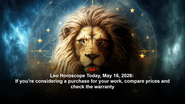 Leo Horoscope Today, May 16, 2026: If you’re considering a purchase for your work, compare prices and check the warranty