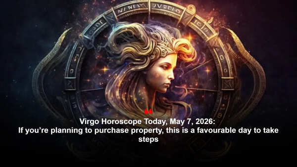 Virgo Horoscope Today, May 7, 2026: If you’re planning to purchase property, this is a favourable day to take steps
