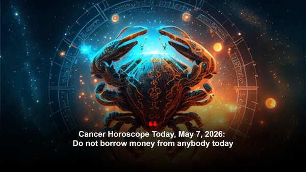 Cancer Horoscope Today, May 7, 2026: Do not borrow money from anybody today