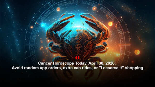 Cancer Horoscope Today, April 30, 2026: Avoid random app orders, extra cab rides, or "I deserve it" shopping
