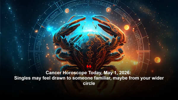 Cancer Horoscope Today, May 1, 2026: Singles may feel drawn to someone familiar, maybe from your wider circle