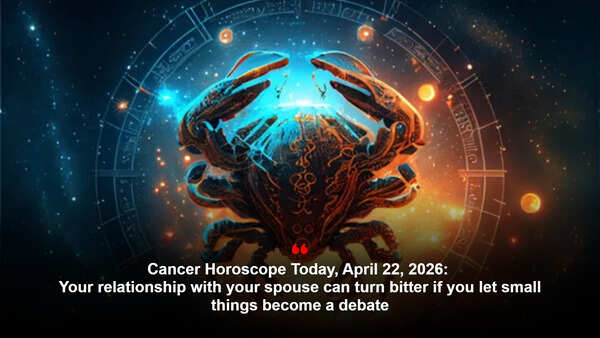 Cancer Horoscope Today, April 22, 2026: Your relationship with your spouse can turn bitter if you let small things become a debate