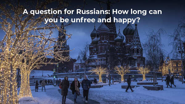 How long can Russians be unfree and happy?