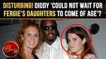 Explosive Royal Book Makes Disturbing Diddy Allegation About Fergie&rsquo;s Daughters