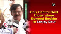Only Central Govt knows where Dawood Ibrahim is: Sanjay Raut 