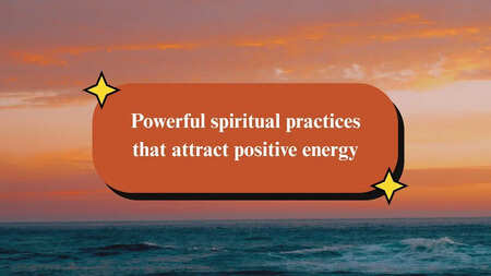 Powerful spiritual practices that attract positive energy
