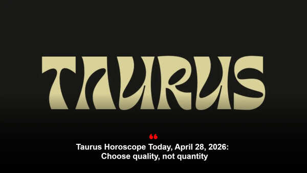 Taurus Horoscope Today, April 28, 2026: Choose quality, not quantity