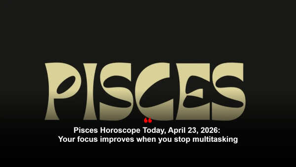 Pisces Horoscope Today, April 23, 2026: Your focus improves when you stop multitasking