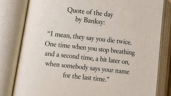 Quote of the day by Banksy: “I mean, they say you die twice. One time when you stop breathing and a second time, a bit later on, when somebody says your name for the last time.”