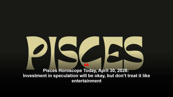 Pisces Horoscope Today, April 30, 2026: Investment in speculation will be okay, but don’t treat it like entertainment