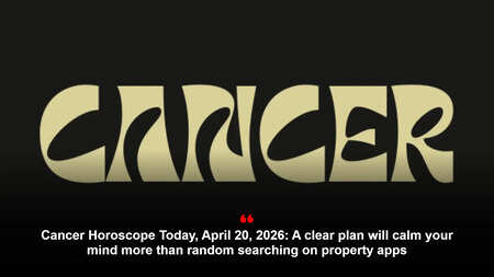 Cancer Horoscope Today, April 20, 2026: A clear plan will calm your mind more than random searching on property apps