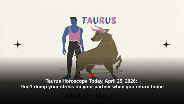 Taurus Horoscope Today, April 25, 2026: Don’t dump your stress on your partner when you return home
