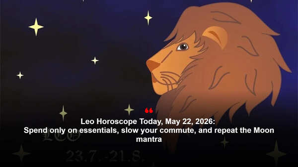 Leo Horoscope Today, May 22, 2026: Spend only on essentials, slow your commute, and repeat the Moon mantra
