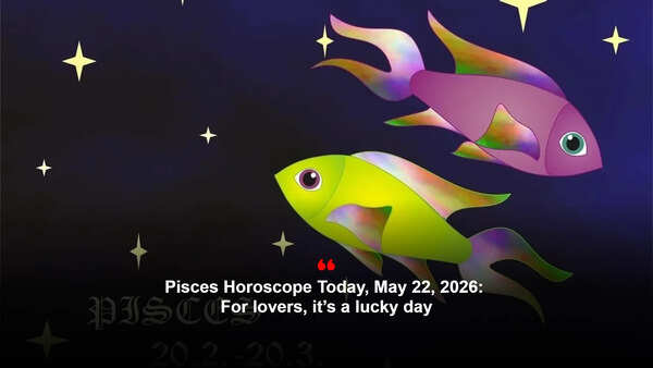 Pisces Horoscope Today, May 22, 2026: For lovers, it’s a lucky day