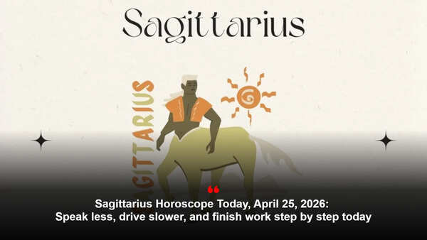 Sagittarius Horoscope Today, April 25, 2026: Speak less, drive slower, and finish work step by step today