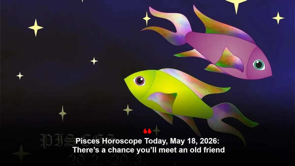 Pisces Horoscope Today, May 18, 2026: There’s a chance you’ll meet an old friend