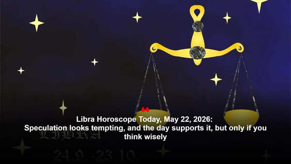 Libra Horoscope Today, May 22, 2026: Speculation looks tempting, and the day supports it, but only if you think wisely