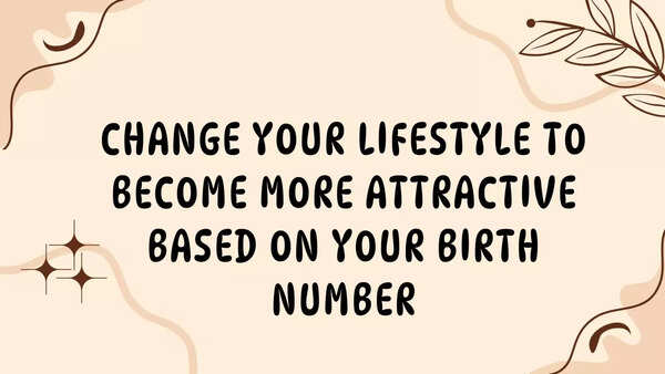 Change your lifestyle to become more attractive based on your birth number