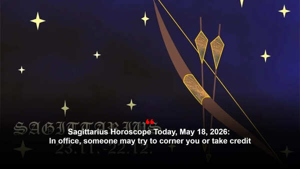 Sagittarius Horoscope Today, May 18, 2026: In office, someone may try to corner you or take credit