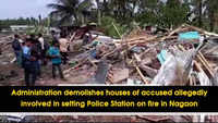 Administration demolishes houses of accused allegedly involved in setting Police Station on fire in Nagaon 