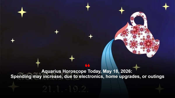 Aquarius Horoscope Today, May 18, 2026: Spending may increase, due to electronics, home upgrades, or outings