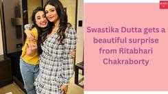 Swastika Dutta gets a beautiful surprise from Ritabhari Chakraborty
