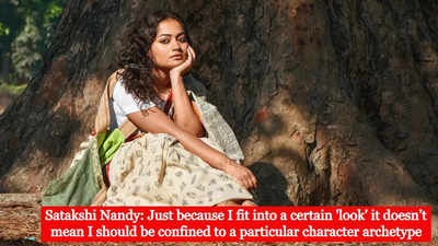 Satakshi Nandy: Just because I fit into a certain 'look' it doesn’t mean I should be confined to a particular character archetype