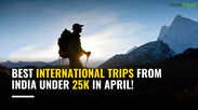 Best international trips from India under 25k in April!