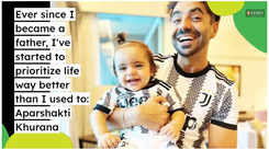 Ever since I became a father, I've started to prioritize life way better than I used to: Aparshakti Khurana