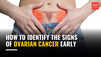 How to identify the signs of ovarian cancer early
