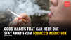 Good habits that can help one stay away from tobacco addiction