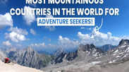 Most mountainous countries in the world for adventure seekers!