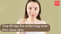 Top 10 tips for achieving acne-free clear skin