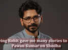 "Shodha gave me the scope to go intense and truly perform," says, Pawan Kumar