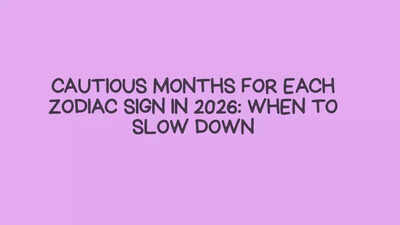 Cautious Months for Each Zodiac Sign in 2026: When to Slow Down
