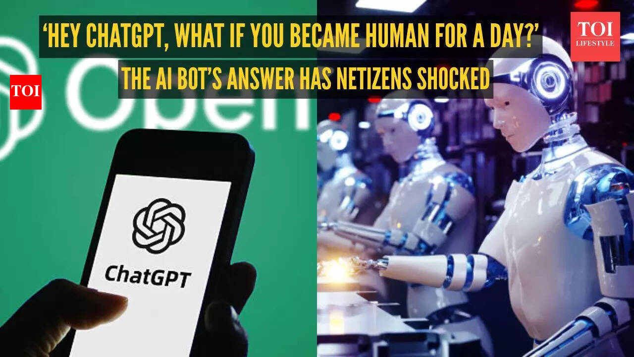 Hey ChatGPT, what if you became human for a day?' The AI's answer has  netizens shocked | - The Times of India