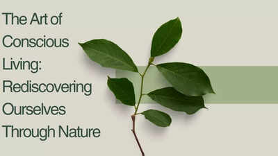 The Art of Conscious Living: Rediscovering Ourselves Through Nature